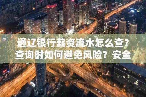 通辽银行薪资流水怎么查?查询时如何避免风险?安全方法揭秘!