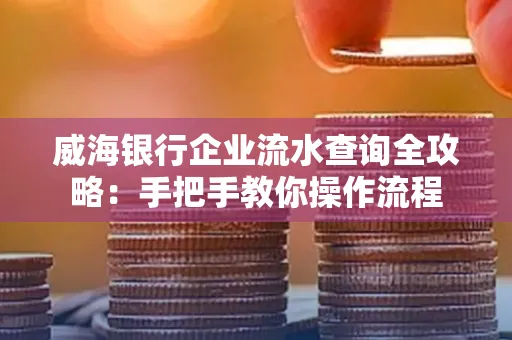 威海银行企业流水查询全攻略:手把手教你操作流程