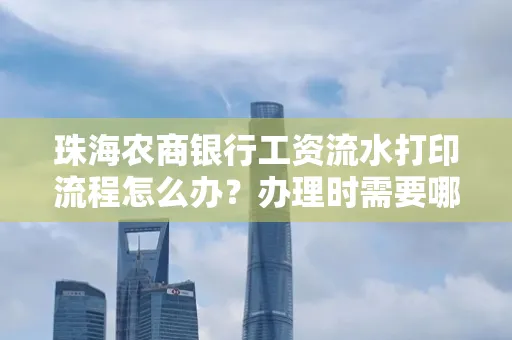 珠海农商银行工资流水打印流程怎么办?办理时需要哪些材料?