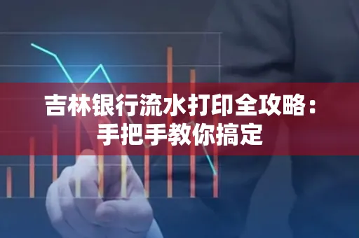 吉林银行流水打印全攻略:手把手教你搞定