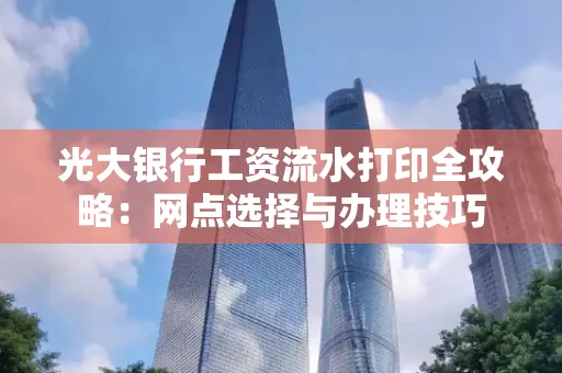 光大银行工资流水打印全攻略:网点选择与办理技巧