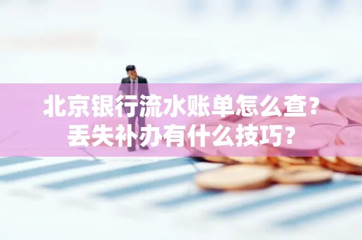 北京银行流水账单怎么查?丢失补办有什么技巧?