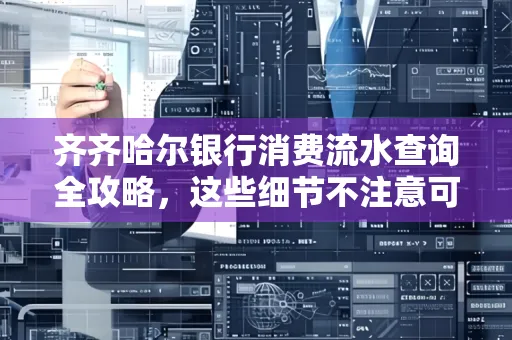 齐齐哈尔银行消费流水查询全攻略,这些细节不注意可能吃大亏