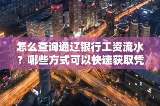 怎么查询通辽银行工资流水?哪些方式可以快速获取凭证?