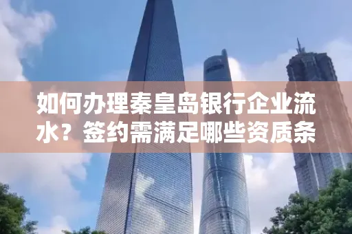 如何办理秦皇岛银行企业流水?签约需满足哪些资质条件?