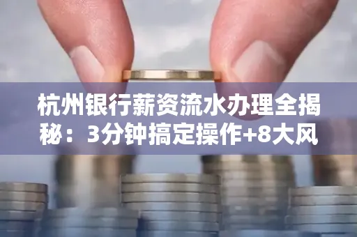 杭州银行薪资流水办理全揭秘:3分钟搞定操作+8大风险防范绝招,千万别踩坑!