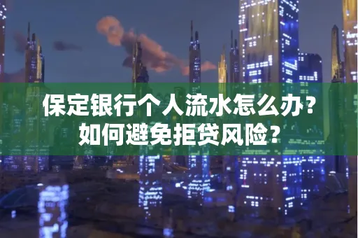 保定银行个人流水怎么办?如何避免拒贷风险?