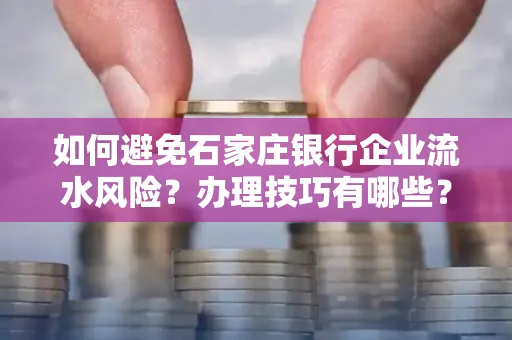 如何避免石家庄银行企业流水风险？办理技巧有哪些？