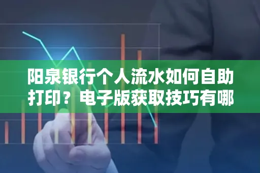 阳泉银行个人流水如何自助打印?电子版获取技巧有哪些?