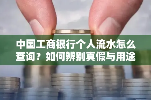中国工商银行个人流水怎么查询？如何辨别真假与用途？
