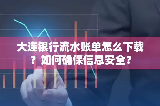 大连银行流水账单怎么下载？如何确保信息安全？