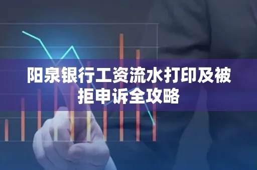 阳泉银行工资流水打印及被拒申诉全攻略