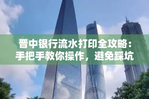 晋中银行流水打印全攻略:手把手教你操作,避免踩坑