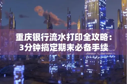 重庆银行流水打印全攻略：3分钟搞定期末必备手续