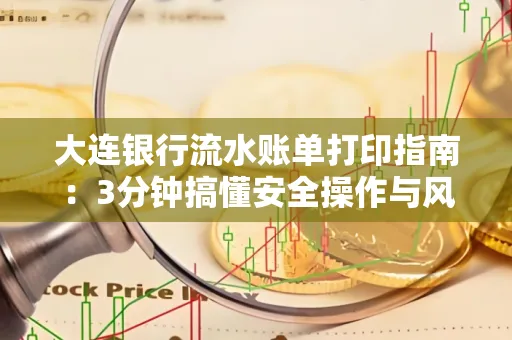 大连银行流水账单打印指南：3分钟搞懂安全操作与风险防范