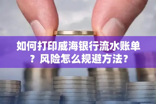 如何打印威海银行流水账单？风险怎么规避方法？