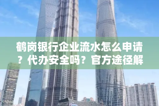 鹤岗银行企业流水怎么申请？代办安全吗？官方途径解析