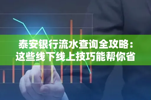 泰安银行流水查询全攻略:这些线下线上技巧能帮你省半小时