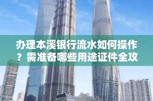 办理本溪银行流水如何操作?需准备哪些用途证件全攻略?