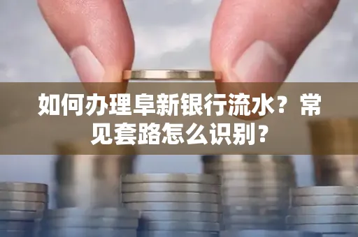如何办理阜新银行流水?常见套路怎么识别?
