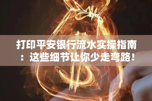 打印平安银行流水实操指南:这些细节让你少走弯路!