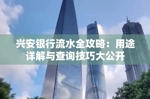 兴安银行流水全攻略:用途详解与查询技巧大公开
