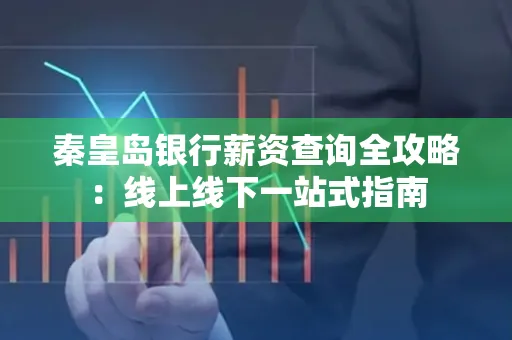 秦皇岛银行薪资查询全攻略:线上线下一站式指南