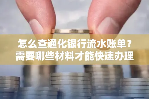 怎么查通化银行流水账单？需要哪些材料才能快速办理？