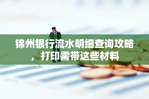 锦州银行流水明细查询攻略，打印需带这些材料
