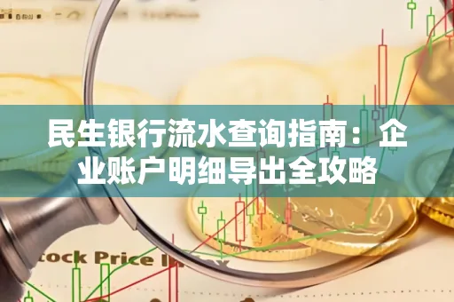 民生银行流水查询指南:企业账户明细导出全攻略