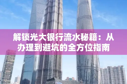 解锁光大银行流水秘籍:从办理到避坑的全方位指南