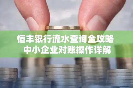 恒丰银行流水查询全攻略 中小企业对账操作详解