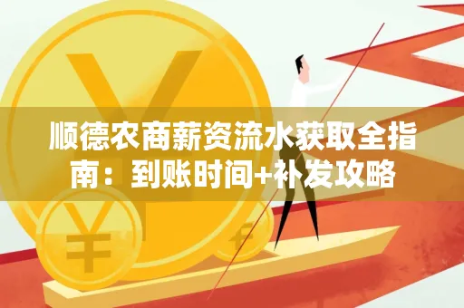 顺德农商薪资流水获取全指南:到账时间+补发攻略