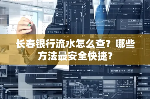 长春银行流水怎么查?哪些方法最安全快捷?