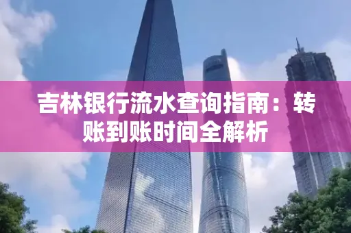 吉林银行流水查询指南:转账到账时间全解析