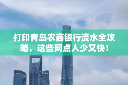 打印青岛农商银行流水全攻略,这些网点人少又快!