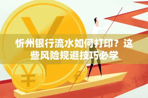 忻州银行流水如何打印?这些风险规避技巧必学