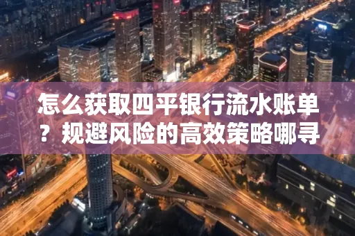 怎么获取四平银行流水账单?规避风险的高效策略哪寻?