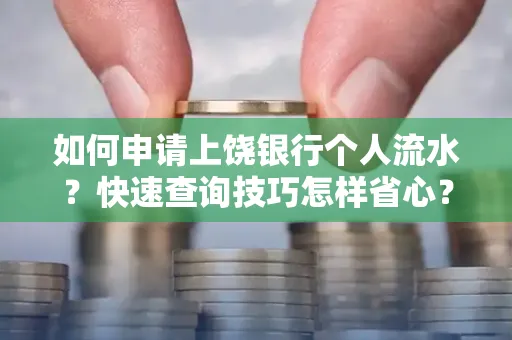 如何申请上饶银行个人流水?快速查询技巧怎样省心?