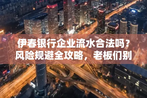 伊春银行企业流水合法吗?风险规避全攻略,老板们别再踩坑了!