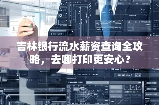 吉林银行流水薪资查询全攻略,去哪打印更安心?