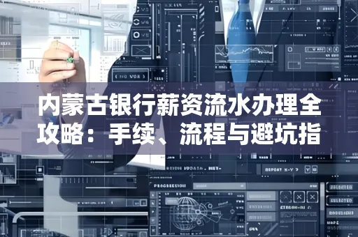 内蒙古银行薪资流水办理全攻略:手续、流程与避坑指南