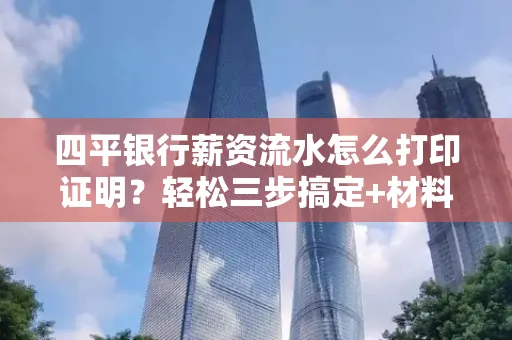 四平银行薪资流水怎么打印证明?轻松三步搞定+材料清单