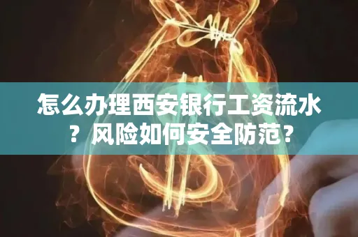 怎么办理西安银行工资流水?风险如何安全防范?