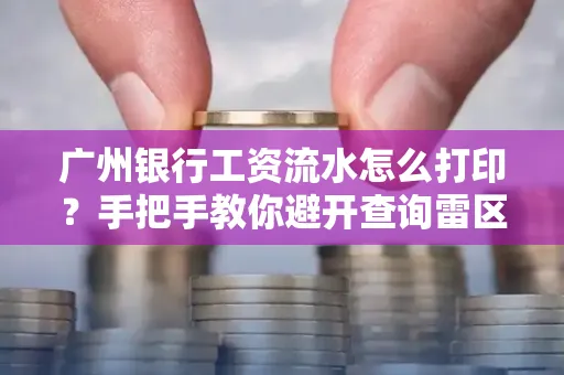 广州银行工资流水怎么打印?手把手教你避开查询雷区