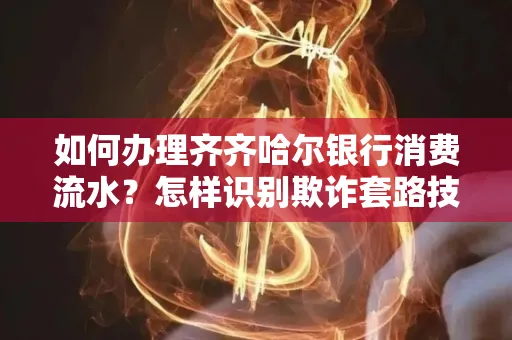 如何办理齐齐哈尔银行消费流水?怎样识别欺诈套路技巧?