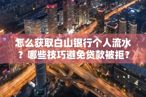 怎么获取白山银行个人流水?哪些技巧避免贷款被拒?