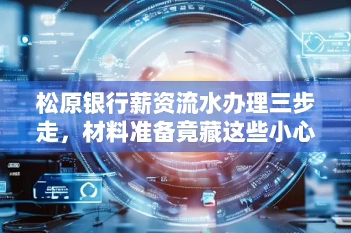 松原银行薪资流水办理三步走,材料准备竟藏这些小心机