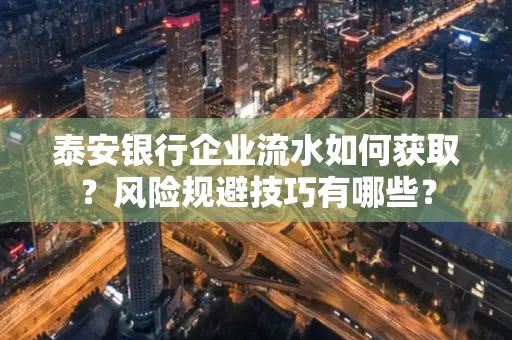 泰安银行企业流水如何获取?风险规避技巧有哪些?
