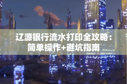 辽源银行流水打印全攻略:简单操作+避坑指南